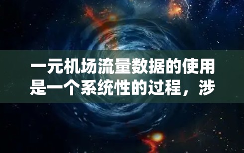 一元机场流量数据的使用是一个系统性的过程，涉及数据收集、分析和应用。以下是详细的步骤指南