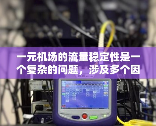 一元机场的流量稳定性是一个复杂的问题，涉及多个因素。以下是对一元机场流量稳定性的分析