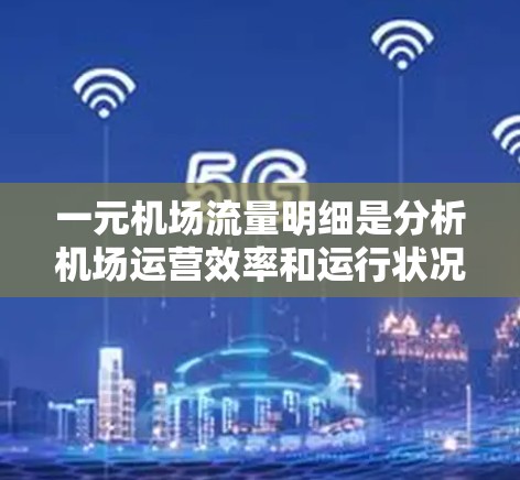 一元机场流量明细是分析机场运营效率和运行状况的重要数据，主要涉及以下流程
