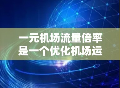 一元机场流量倍率是一个优化机场运营的重要概念,它帮助机场通过管理客流量来提高效率和降低成本。以下是关于一元机场流量倍率的详细分析和建议 一元机场流量倍率是一个优化机场运营的重要概念,它帮助机场通过管理客流量来提高效率和降低成本。以下是关于一元机场流量倍率的详细分析和建议