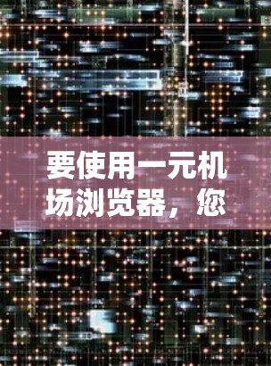 要使用一元机场浏览器,您可以按照以下步骤操作 要使用一元机场浏览器,您可以按照以下步骤操作