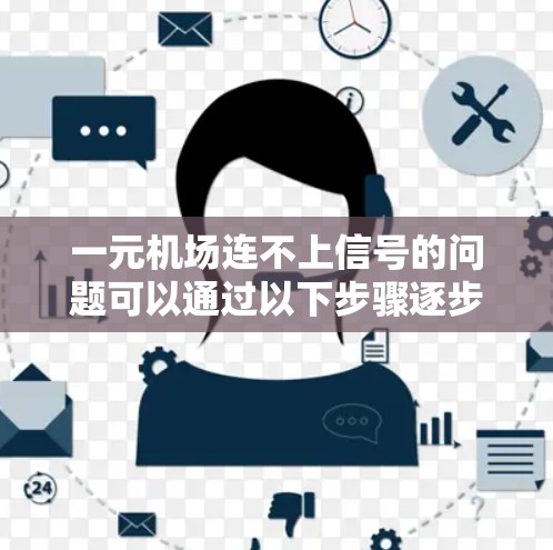 一元机场连不上信号的问题可以通过以下步骤逐步解决
