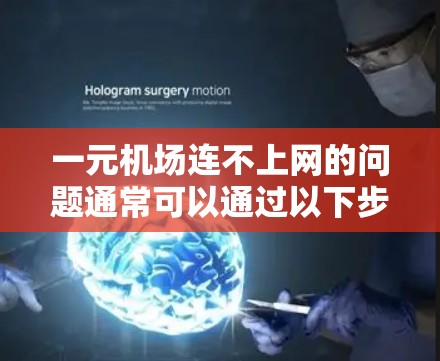 一元机场连不上网的问题通常可以通过以下步骤排查和解决