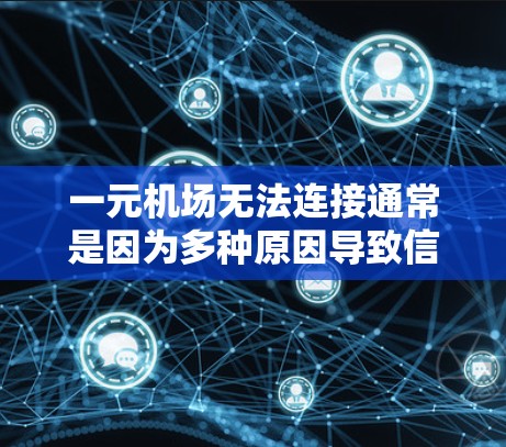 一元机场无法连接通常是因为多种原因导致信号问题，以下是一些可能的原因及其解决方法