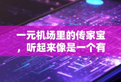 一元机场里的传家宝，听起来像是一个有趣且富有文化意义的概念。首先，我们得明确几个关键点