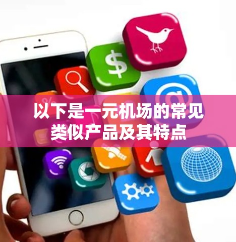 以下是一元机场的常见类似产品及其特点