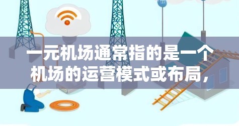 一元机场通常指的是一个机场的运营模式或布局，使得机场的运营成本较低，同时服务效率高，方便游客快速到达目的地。以下是一元机场的一些基本特点和介绍