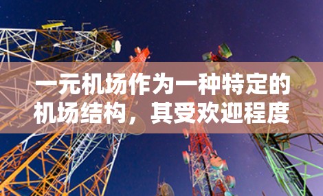 一元机场作为一种特定的机场结构，其受欢迎程度因不同原因而异。以下是对一元机场的分析