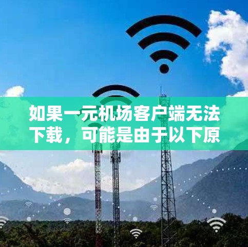 如果一元机场客户端无法下载，可能是由于以下原因导致的