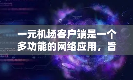 一元机场客户端是一个多功能的网络应用，旨在提供机场用户所需的高效、安全、直观的服务。以下是对该客户端功能的详细分析和扩展建议