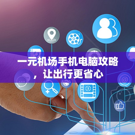 一元机场手机电脑攻略，让出行更省心