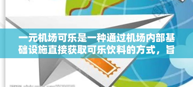 一元机场可乐是一种通过机场内部基础设施直接获取可乐饮料的方式，旨在减少资源消耗并提高效率。以下是对这一概念的详细解释