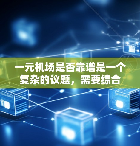 一元机场是否靠谱是一个复杂的议题，需要综合考虑技术、经济、运营和风险等多个方面。以下是对这一问题的分析