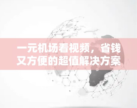 一元机场看视频，省钱又方便的超值解决方案