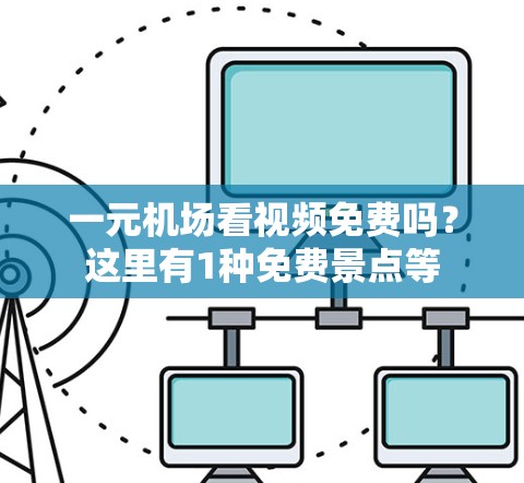一元机场看视频免费吗？这里有1种免费景点等
