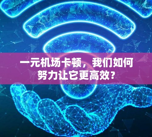 一元机场卡顿,我们如何努力让它更高效? 一元机场卡顿,我们如何努力让它更高效?