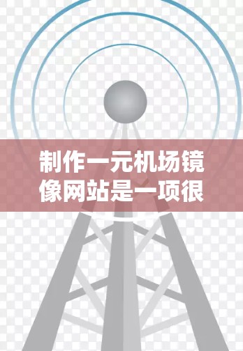 制作一元机场镜像网站是一项很有创意且具有专业感的项目,能够吸引更多人注意,同时也能展示一个人的双面形象。以下是一些关键考虑点和设计建议 制作一元机场镜像网站是一项很有创意且具有专业感的项目,能够吸引更多人注意,同时也能展示一个人的双面形象。以下是一些关键考虑点和设计建议
