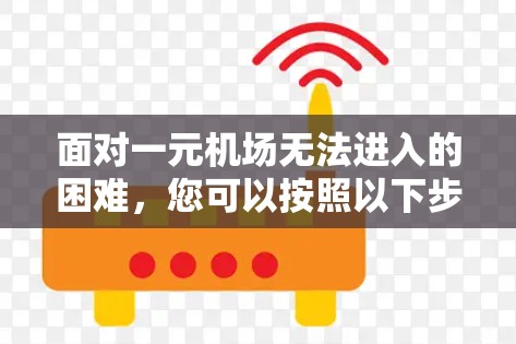 面对一元机场无法进入的困难,您可以按照以下步骤进行处理 面对一元机场无法进入的困难,您可以按照以下步骤进行处理