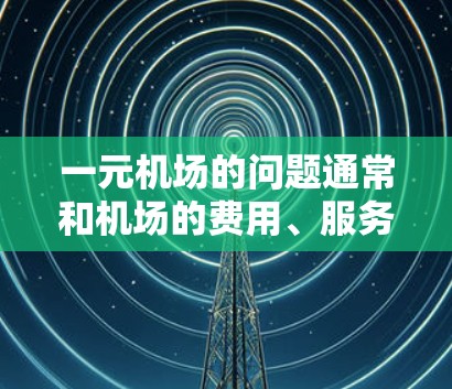 一元机场的问题通常和机场的费用、服务、便利性等因素有关。如果你在机场遇到困难，建议你