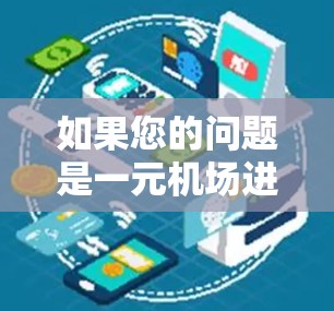 如果您的问题是一元机场进不去GPT,可能涉及以下几种情况 如果您的问题是一元机场进不去GPT,可能涉及以下几种情况