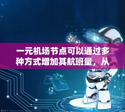 一元机场节点可以通过多种方式增加其航班量，从而使其成为一个多元化的航空枢纽。以下是一些方法