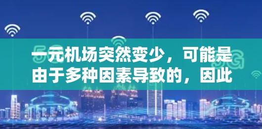 一元机场突然变少,可能是由于多种因素导致的,因此需要综合考虑以下几点进行调整和优化 一元机场突然变少,可能是由于多种因素导致的,因此需要综合考虑以下几点进行调整和优化