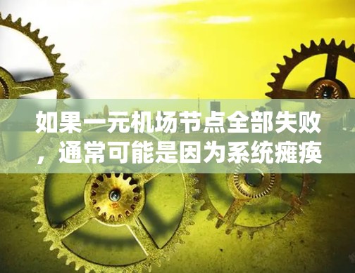 如果一元机场节点全部失败，通常可能是因为系统瘫痪，无法正常运行。以下是一些可能的原因和解决方案