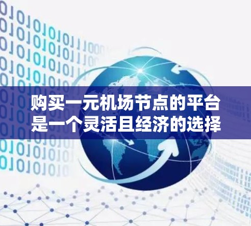 购买一元机场节点的平台是一个灵活且经济的选择,适合那些希望专注于单一机场运营的用户。以下是详细的步骤指南,帮助你更好地了解和购买平台 购买一元机场节点的平台是一个灵活且经济的选择,适合那些希望专注于单一机场运营的用户。以下是详细的步骤指南,帮助你更好地了解和购买平台