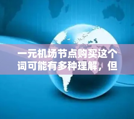 一元机场节点购买这个词可能有多种理解,但结合机场的基本情况,可以尝试解释一下 一元机场节点购买这个词可能有多种理解,但结合机场的基本情况,可以尝试解释一下
