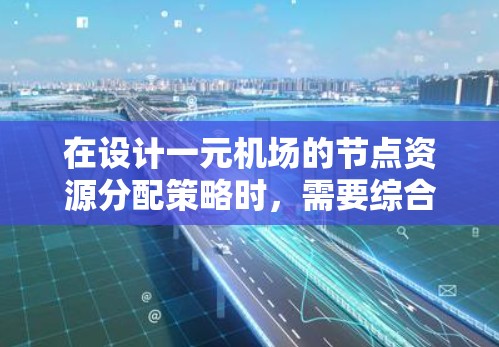 在设计一元机场的节点资源分配策略时,需要综合考虑多个因素以实现高效运营。以下是详细的策略 在设计一元机场的节点资源分配策略时,需要综合考虑多个因素以实现高效运营。以下是详细的策略