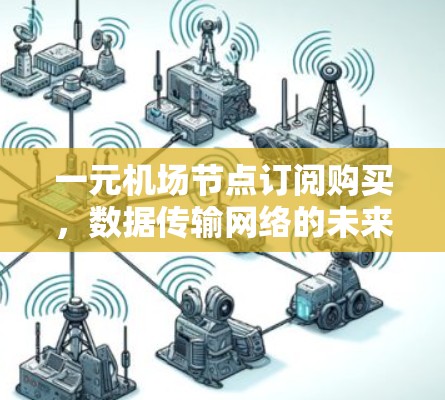 一元机场节点订阅购买,数据传输网络的未来趋势 一元机场节点订阅购买,数据传输网络的未来趋势