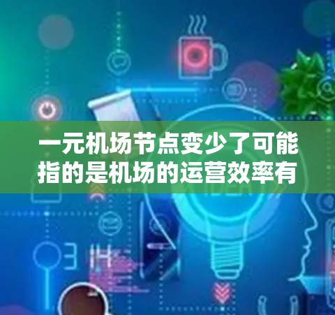 一元机场节点变少了可能指的是机场的运营效率有所下降,或者资源分配不合理。以下是一些可能的原因和解决方案 一元机场节点变少了可能指的是机场的运营效率有所下降,或者资源分配不合理。以下是一些可能的原因和解决方案