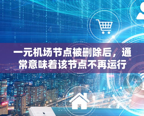 一元机场节点被删除后,通常意味着该节点不再运行或不可用。以下是一些可能的情况和解决方案 一元机场节点被删除后,通常意味着该节点不再运行或不可用。以下是一些可能的情况和解决方案