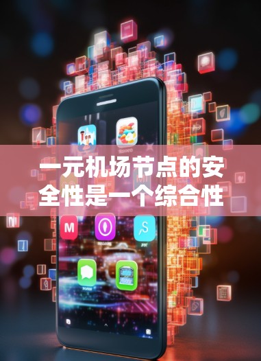 一元机场节点的安全性是一个综合性的问题，涉及多个方面，包括环境、设施、人员管理和技术监控等。以下是一些关键点来评估一元机场节点的安全性