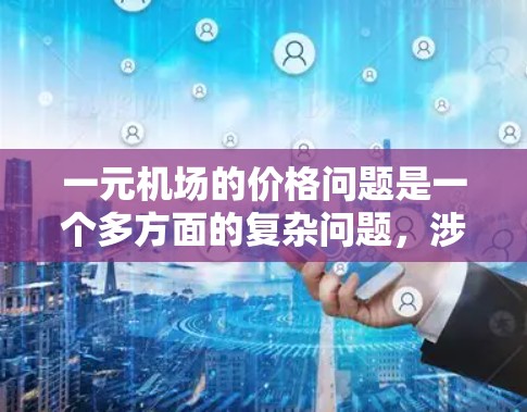 一元机场的价格问题是一个多方面的复杂问题,涉及经济、环境、法律和市场等多个方面。以下是对这一问题的详细分析和建议 一元机场的价格问题是一个多方面的复杂问题,涉及经济、环境、法律和市场等多个方面。以下是对这一问题的详细分析和建议