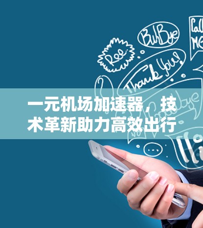 一元机场加速器,技术革新助力高效出行 一元机场加速器,技术革新助力高效出行