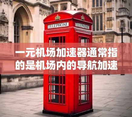 一元机场加速器通常指的是机场内的导航加速器,用于加快行程的进展。以下是几种常见的机场加速器的网址和功能 一元机场加速器通常指的是机场内的导航加速器,用于加快行程的进展。以下是几种常见的机场加速器的网址和功能
