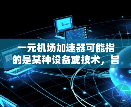一元机场加速器可能指的是某种设备或技术,旨在提高机场的交通效率,促进乘客更快到达目的地。以下是对这一问题的分步解释和结论 一元机场加速器可能指的是某种设备或技术,旨在提高机场的交通效率,促进乘客更快到达目的地。以下是对这一问题的分步解释和结论