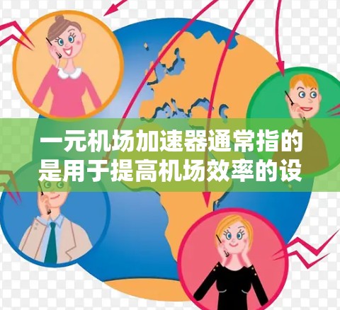 一元机场加速器通常指的是用于提高机场效率的设备或服务，旨在减少排队时间，方便乘客出行。以下是一些常见的加速器及其特点