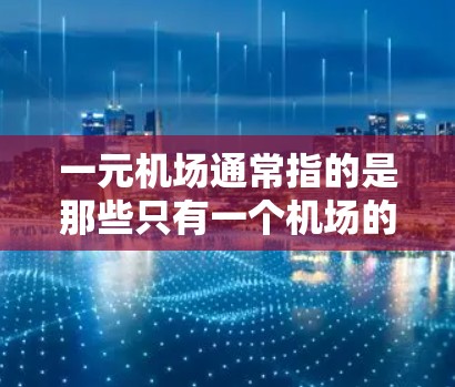 一元机场通常指的是那些只有一个机场的区域，如北京、上海、杭州等地。以下是一些常见的高速路和一元机场附近的地址，供您参考