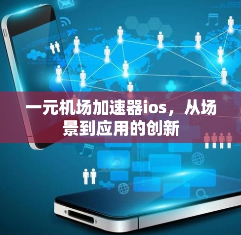 一元机场加速器ios,从场景到应用的创新 一元机场加速器ios,从场景到应用的创新