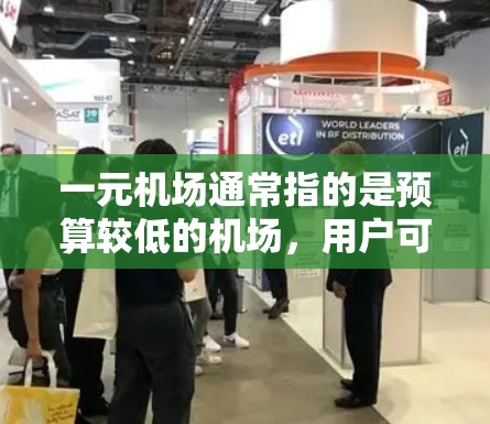 一元机场通常指的是预算较低的机场,用户可能在寻找一个性价比高的选择,或者想了解不同品牌或型号的机场特点。以下是一些常见的一元机场品牌和型号,供您参考 一元机场通常指的是预算较低的机场,用户可能在寻找一个性价比高的选择,或者想了解不同品牌或型号的机场特点。以下是一些常见的一元机场品牌和型号,供您参考