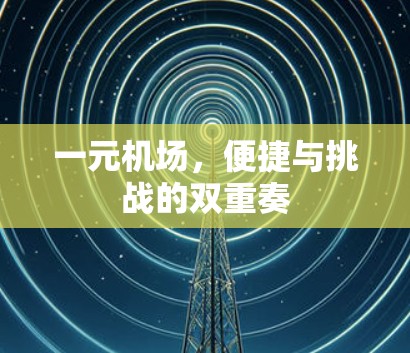 一元机场,便捷与挑战的双重奏 一元机场,便捷与挑战的双重奏