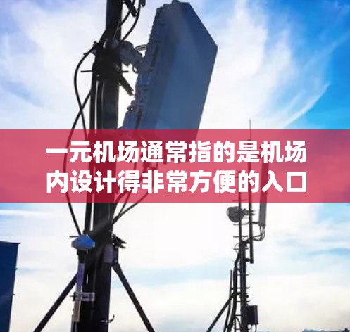 一元机场通常指的是机场内设计得非常方便的入口或出口，让人们访问机场非常方便。以下是一些可能的建议和信息，帮助您找到适合的机场入口