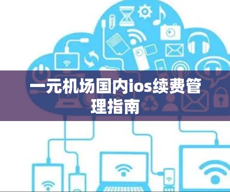 一元机场国内ios续费管理指南 一元机场国内ios续费管理指南