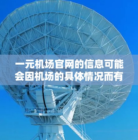 一元机场官网的信息可能会因机场的具体情况而有所不同。以下是一些常见的情况和建议
