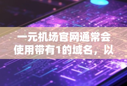 一元机场官网通常会使用带有1的域名，以简洁且易于记忆的形式。常见的域名有
