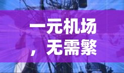 一元机场,无需繁琐行程,轻松出行的便捷体验 一元机场,无需繁琐行程,轻松出行的便捷体验
