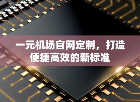 一元机场官网定制,打造便捷高效的新标准 一元机场官网定制,打造便捷高效的新标准