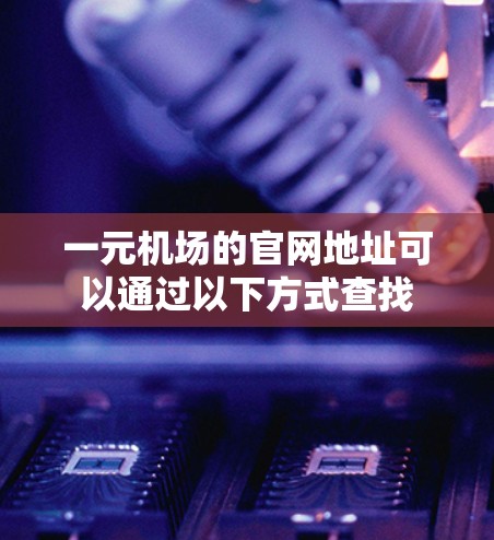 一元机场的官网地址可以通过以下方式查找